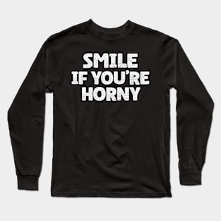 Funny Offensive Adult Humor - Smile If You're Horny Long Sleeve T-Shirt